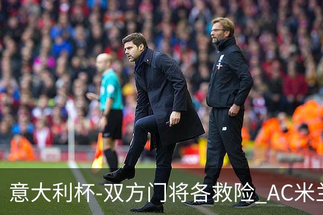 意大利杯-双方门将各救险 AC米兰主场平国际米兰